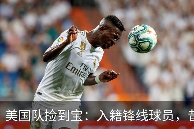 美国队捡到宝：入籍锋线球员，昔日阿森纳边缘人，首战双响，身价达到4000万欧元